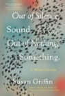 Image for Out of silence, sound, out of nothing, something  : a writer&#39;s guide