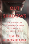 Image for Out of the shadows  : six visionary Victorian women in search of a public voice