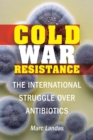 Image for Cold War resistance  : the international struggle over antibiotics