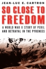 Image for So Close to Freedom: A World War II Story of Peril and Betrayal in the Pyrenees