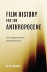 Image for Film history for the anthropocene  : the ecological archive of German cinema