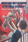 Image for Modeling motherhood in Weimar Germany  : political and psychological discourses in women&#39;s writing