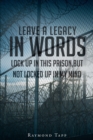 Image for Leave A Legacy In Words: Locked Up in This Prison, but Not Locked Up in My Mind