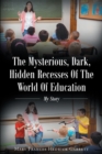 Image for Mysterious, Dark, Hidden Recesses Of The World Of Education : My Story