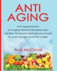 Image for Anti-Aging : Anti-Aging Secrets Anti-Aging Medical Breakthroughs The Best All Natural Methods And Foods To Look Younger And Live Longer
