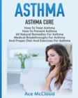 Image for Asthma : Asthma Cure: How To Treat Asthma: How To Prevent Asthma, All Natural Remedies For Asthma, Medical Breakthroughs For Asthma, And Proper Diet And Exercises For Asthma