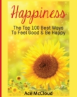 Image for Happiness : The Top 100 Best Ways To Feel Good &amp; Be Happy