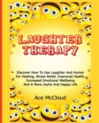Image for Laughter Therapy : Discover How To Use Laughter And Humor For Healing, Stress Relief, Improved Health, Increased Emotional Wellbeing And A More Joyful And Happy Life