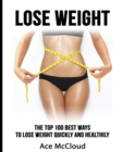 Image for Lose Weight : The Top 100 Best Ways To Lose Weight Quickly and Healthily
