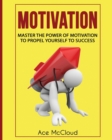Image for Motivation : Master The Power Of Motivation To Propel Yourself To Success