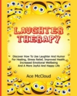Image for Laughter Therapy : Discover How To Use Laughter And Humor For Healing, Stress Relief, Improved Health, Increased Emotional Wellbeing And A More Joyful And Happy Life