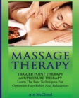 Image for Massage Therapy : Trigger Point Therapy: Acupressure Therapy: Learn The Best Techniques For Optimum Pain Relief And Relaxation