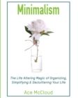 Image for Minimalism : The Life Altering Magic of Organizing, Simplifying &amp; Decluttering Your Life
