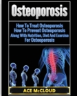 Image for Osteoporosis : How To Treat Osteoporosis: How To Prevent Osteoporosis: Along With Nutrition, Diet And Exercise For Osteoporosis