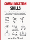 Image for Communication Skills : Discover The Best Ways To Communicate, Be Charismatic, Use Body Language, Persuade &amp; Be A Great Conversationalist