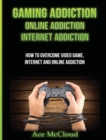 Image for Gaming Addiction : Online Addiction: Internet Addiction: How To Overcome Video Game, Internet, And Online Addiction