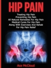 Image for Hip Pain : Treating Hip Pain: Preventing Hip Pain, All Natural Remedies For Hip Pain, Medical Cures For Hip Pain, Along With Exercises And Rehab For Hip Pain Relief