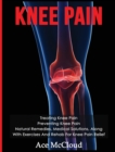 Image for Knee Pain : Treating Knee Pain: Preventing Knee Pain: Natural Remedies, Medical Solutions, Along With Exercises And Rehab For Knee Pain Relief