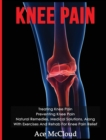 Image for Knee Pain : Treating Knee Pain: Preventing Knee Pain: Natural Remedies, Medical Solutions, Along With Exercises And Rehab For Knee Pain Relief