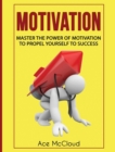 Image for Motivation : Master The Power Of Motivation To Propel Yourself To Success