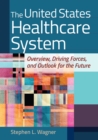 Image for The United States Healthcare System : Overview, Driving Forces, and Outlook for the Future