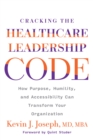 Image for Cracking the healthcare leadership code  : how purpose, humility, and accessibility can transform your organization
