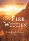 Image for The Fire Within : Desire, Sexuality, Longing, and God