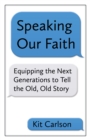 Image for Speaking Our Faith: Equipping the Next Generations to Tell the Old, Old Story