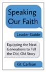 Image for Speaking our faith, leader guide: equipping the next generation to tell the old, old story