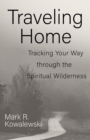 Image for Traveling Home: Tracking Your Way Through the Spiritual Wilderness