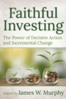 Image for Faithful Investing : The Power of Decisive Action and Incremental Change