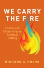 Image for We Carry the Fire: Family and Citizenship as Spiritual Calling