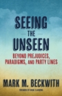 Image for Seeing the unseen  : beyond prejudices, paradigms, and party lines