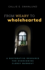 Image for From Weary to Wholehearted : A Restorative Resource for Overcoming Clergy Burnout