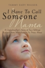 Image for I Have To Call Someone Mama : A Grandmother&#39;s Story of Two Siblings Rescued from Munchausen by Proxy Abuse