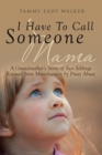 Image for I Have To Call Someone Mama: A Grandmother&#39;s Story of Two Siblings Rescued from Munchausen by Proxy Abuse