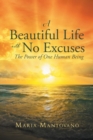 Image for A Beautiful Life with No Excuses : The Power of One Human Being