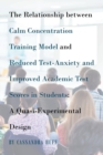 Image for The Relationship between Calm Concentration Training Model and Reduced Test-Anxiety and Improved Academic Test Scores in Students : A Quasi-Experimental Design