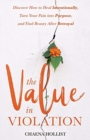 Image for The Value in Violation : Discover How to Heal Intentionally, Turn Your Pain into Purpose, and Find Beauty After Betrayal