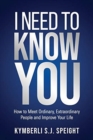 Image for I Need to Know You : How to Meet Ordinary, Extraordinary People and Improve Your Life