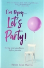 Image for I&#39;m Dying... Let&#39;s Party! : Saying your goodbyes before you die