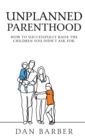 Image for Unplanned Parenthood : How to Successfully Raise the Children You Didn&#39;t Ask For