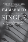 Image for I&#39;m Married But I Feel Like I&#39;m Single: 5 Steps to Successfully Navigate a Painful Divorce