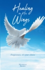 Image for Healing in His Wings: Forgiveness, It&#39;s Your Choice