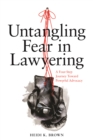 Image for Untangling Fear in Lawyering: A Four-Step Journey Toward Powerful Advocacy : A Four-Step Journey Toward Powerful Advocacy
