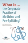 Image for What is...the Corporate Practice of Medicine and Fee-Splitting?