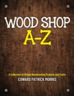 Image for Wood Shop A - Z : A collection of simple woodworking projects and crafts