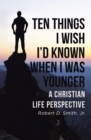 Image for Ten Things I Wish I&#39;d Known When I Was Younger: A Christian Life Perspective