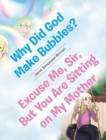 Image for Why Did God Make Bubbles? Excuse Me, Sir, But You Are Sitting on My Mother