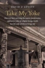 Image for Take My Yoke : Discover how carrying the heavy, burdensome, oppressive yoke of religion brings death, but the yoke of Christ brings life